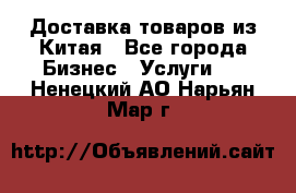 Доставка товаров из Китая - Все города Бизнес » Услуги   . Ненецкий АО,Нарьян-Мар г.